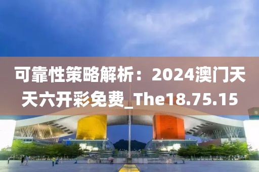 可靠性策略解析：2024澳門天天六開(kāi)彩免費(fèi)_The18.75.15