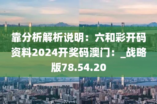 靠分析解析說明：六和彩開碼資料2024開獎碼澳門：_戰(zhàn)略版78.54.20