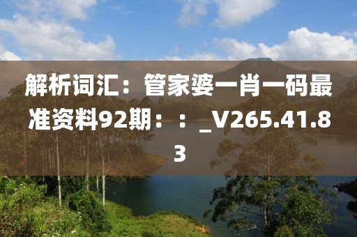 解析詞匯：管家婆一肖一碼最準資料92期：：_V265.41.83