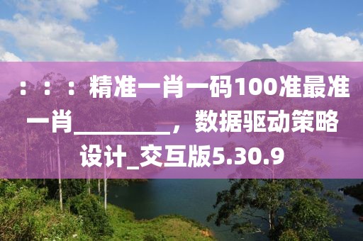 ：：：精準(zhǔn)一肖一碼100準(zhǔn)最準(zhǔn)一肖________，數(shù)據(jù)驅(qū)動(dòng)策略設(shè)計(jì)_交互版5.30.9