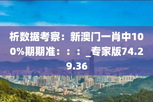 析數(shù)據(jù)考察：新澳門一肖中100%期期準(zhǔn)：：：_專家版74.29.36