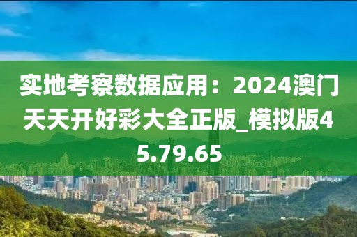 實(shí)地考察數(shù)據(jù)應(yīng)用：2024澳門天天開好彩大全正版_模擬版45.79.65