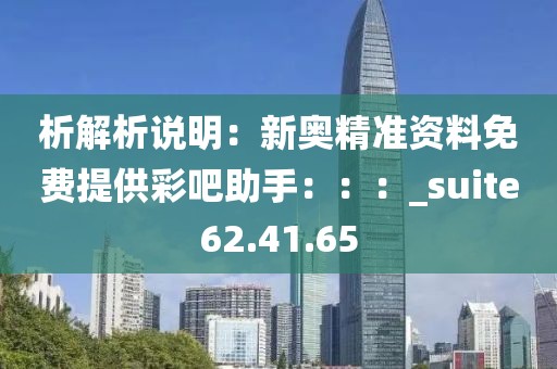 析解析說明：新奧精準(zhǔn)資料免費(fèi)提供彩吧助手：：：_suite62.41.65