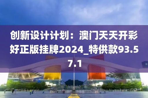 創(chuàng)新設(shè)計計劃：澳門天天開彩好正版掛牌2024_特供款93.57.1