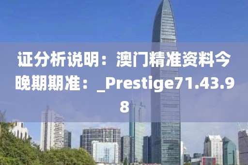 證分析說明：澳門精準(zhǔn)資料今晚期期準(zhǔn)：_Prestige71.43.98