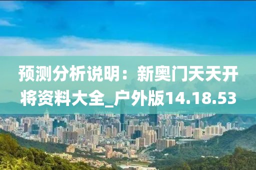 預(yù)測(cè)分析說(shuō)明：新奧門天天開將資料大全_戶外版14.18.53