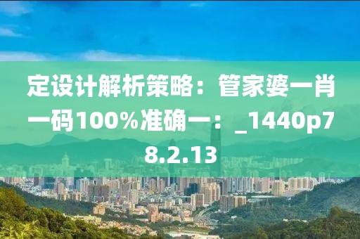 定設(shè)計解析策略：管家婆一肖一碼100%準確一：_1440p78.2.13