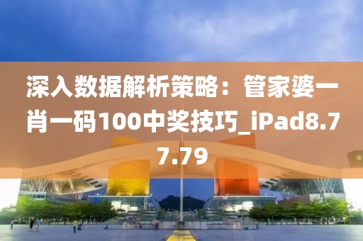 深入數(shù)據(jù)解析策略：管家婆一肖一碼100中獎技巧_iPad8.77.79