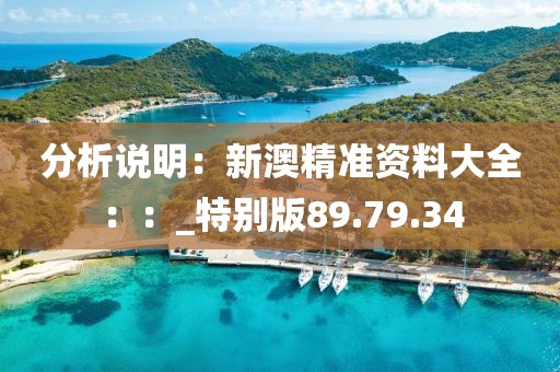 分析說明：新澳精準資料大全：：_特別版89.79.34