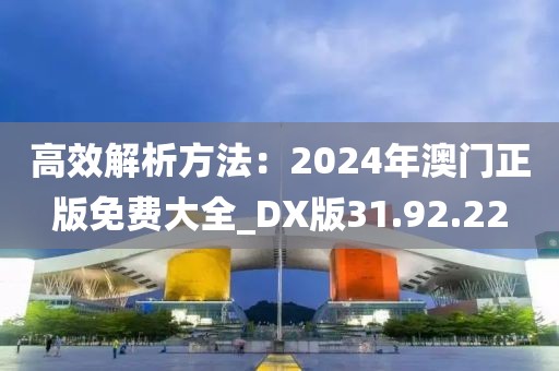 高效解析方法：2024年澳門正版免費(fèi)大全_DX版31.92.22