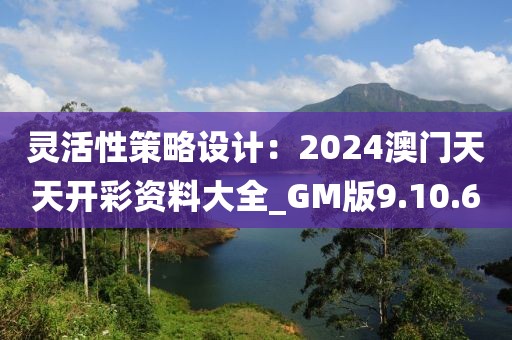 靈活性策略設(shè)計：2024澳門天天開彩資料大全_GM版9.10.6