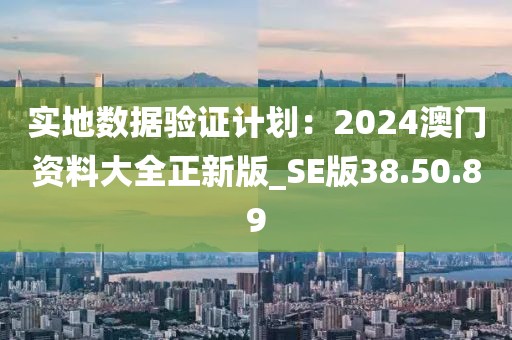 實(shí)地?cái)?shù)據(jù)驗(yàn)證計(jì)劃：2024澳門資料大全正新版_SE版38.50.89