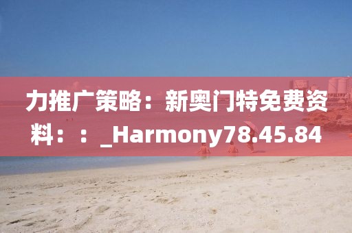 力推廣策略：新奧門特免費(fèi)資料：：_Harmony78.45.84