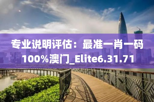 專業(yè)說明評(píng)估：最準(zhǔn)一肖一碼100%澳門_Elite6.31.71