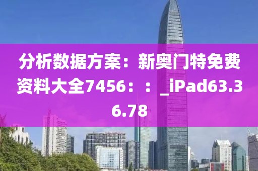 分析數(shù)據(jù)方案：新奧門特免費(fèi)資料大全7456：：_iPad63.36.78