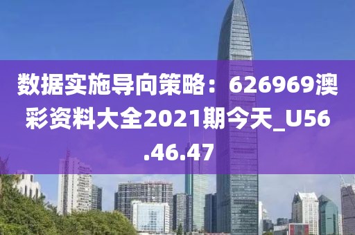 數(shù)據(jù)實(shí)施導(dǎo)向策略：626969澳彩資料大全2021期今天_U56.46.47