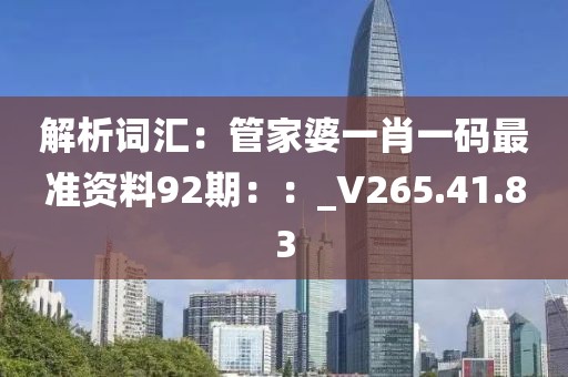 解析詞匯：管家婆一肖一碼最準(zhǔn)資料92期：：_V265.41.83