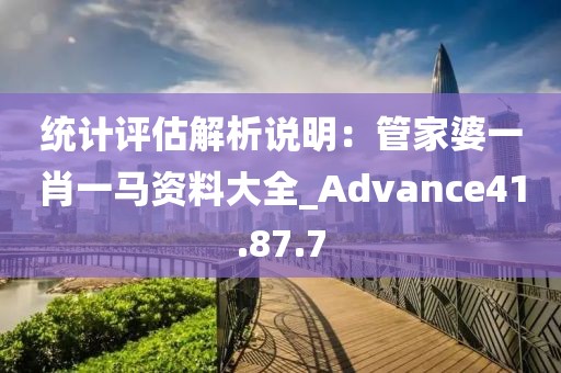 統(tǒng)計評估解析說明：管家婆一肖一馬資料大全_Advance41.87.7