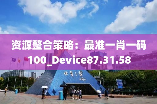 資源整合策略：最準(zhǔn)一肖一碼100_Device87.31.58