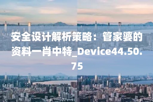 安全設計解析策略：管家婆的資料一肖中特_Device44.50.75