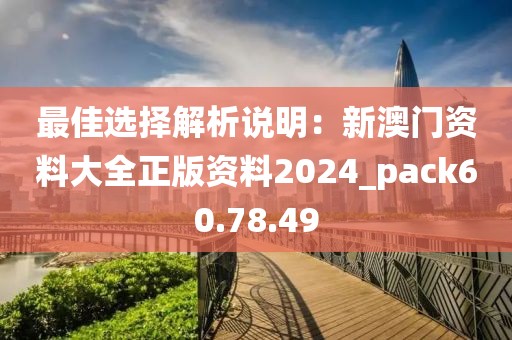 最佳選擇解析說(shuō)明：新澳門資料大全正版資料2024_pack60.78.49