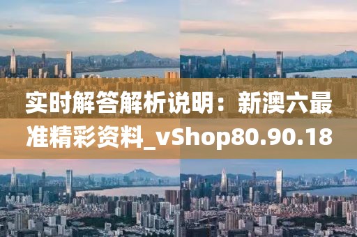 實時解答解析說明：新澳六最準(zhǔn)精彩資料_vShop80.90.18