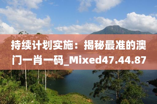 持續(xù)計劃實施：揭秘最準(zhǔn)的澳門一肖一碼_Mixed47.44.87