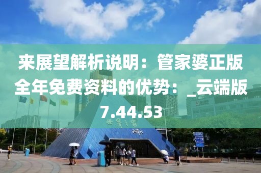 來展望解析說明：管家婆正版全年免費資料的優(yōu)勢：_云端版7.44.53