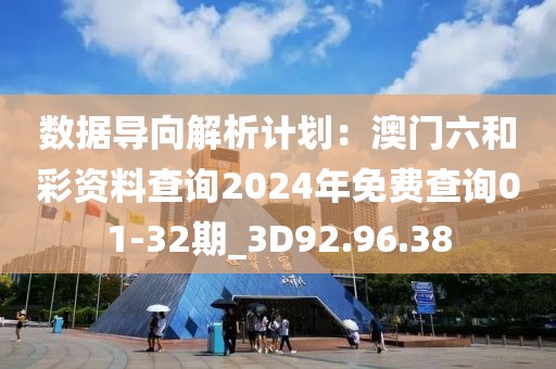 數(shù)據(jù)導(dǎo)向解析計劃：澳門六和彩資料查詢2024年免費查詢01-32期_3D92.96.38