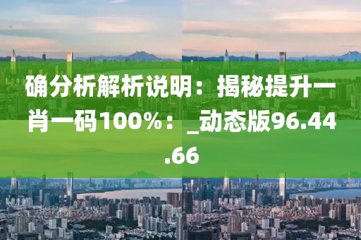 確分析解析說明：揭秘提升一肖一碼100%：_動態(tài)版96.44.66