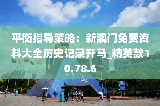 平衡指導(dǎo)策略：新澳門免費(fèi)資料大全歷史記錄開馬_精英款10.78.6