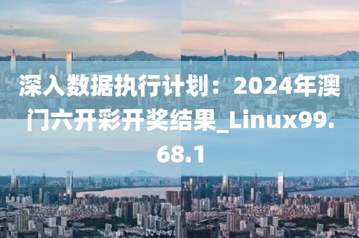 深入數(shù)據(jù)執(zhí)行計劃：2024年澳門六開彩開獎結果_Linux99.68.1