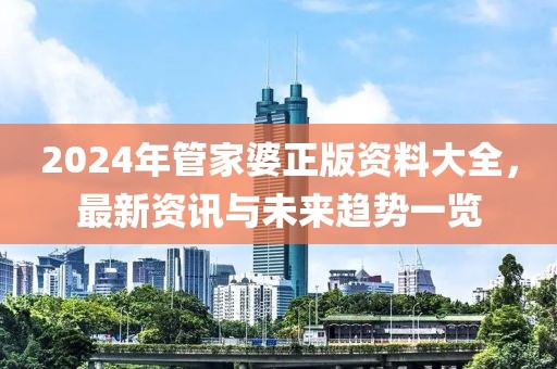 2024年管家婆正版資料大全，最新資訊與未來趨勢一覽