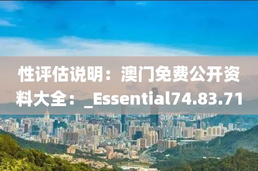 性評估說明：澳門免費(fèi)公開資料大全：_Essential74.83.71