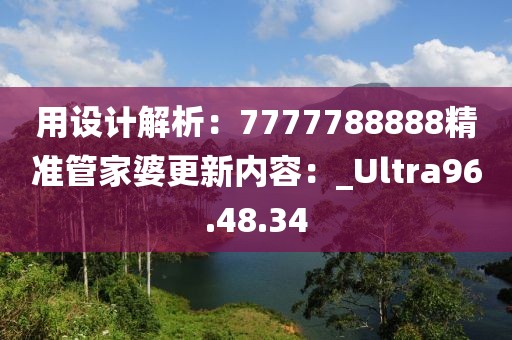 用設(shè)計(jì)解析：7777788888精準(zhǔn)管家婆更新內(nèi)容：_Ultra96.48.34