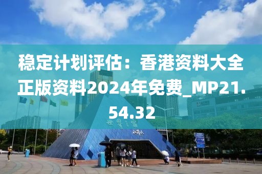 穩(wěn)定計劃評估：香港資料大全正版資料2024年免費_MP21.54.32