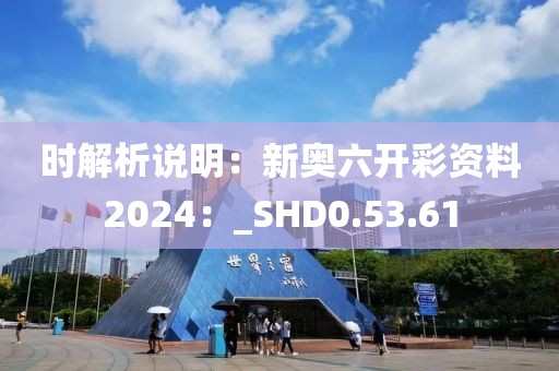 時解析說明：新奧六開彩資料2024：_SHD0.53.61