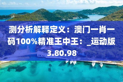 測(cè)分析解釋定義：澳門一肖一碼100%精準(zhǔn)王中王：_運(yùn)動(dòng)版3.80.98