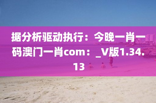 據(jù)分析驅(qū)動執(zhí)行：今晚一肖一碼澳門一肖com：_V版1.34.13