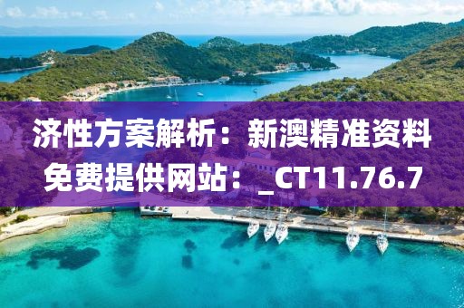 濟性方案解析：新澳精準資料免費提供網(wǎng)站：_CT11.76.7