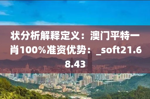 狀分析解釋定義：澳門平特一肖100%準(zhǔn)資優(yōu)勢：_soft21.68.43