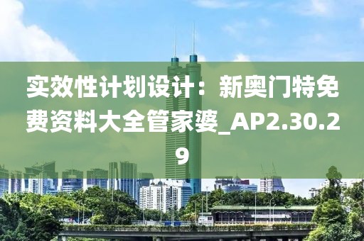 實效性計劃設(shè)計：新奧門特免費資料大全管家婆_AP2.30.29