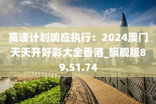 高速計劃響應(yīng)執(zhí)行：2024澳門天天開好彩大全香港_旗艦版89.51.74