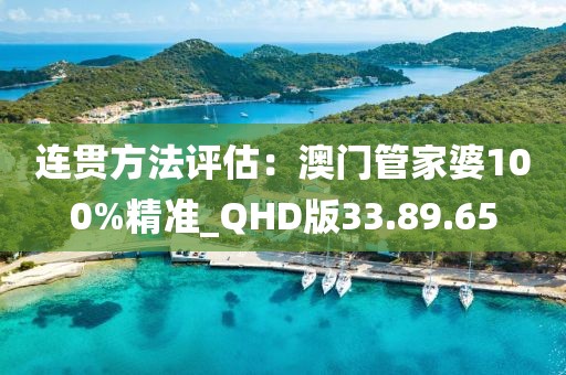 連貫方法評估：澳門管家婆100%精準_QHD版33.89.65