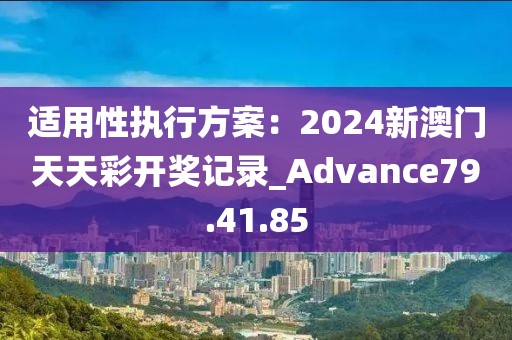 適用性執(zhí)行方案：2024新澳門天天彩開獎(jiǎng)記錄_Advance79.41.85