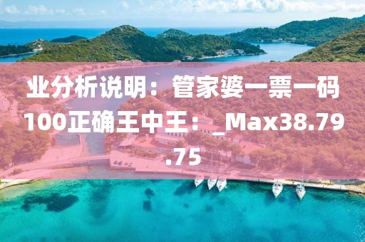 業(yè)分析說明：管家婆一票一碼100正確王中王：_Max38.79.75