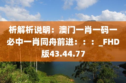 析解析說明：澳門一肖一碼一必中一肖同舟前進(jìn)：：：_FHD版43.44.77