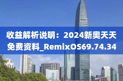 收益解析說明：2024新奧天天免費(fèi)資料_RemixOS69.74.34