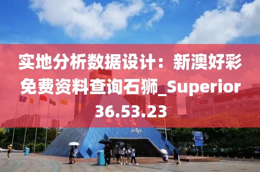 實地分析數(shù)據(jù)設(shè)計：新澳好彩免費資料查詢石獅_Superior36.53.23