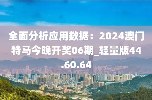 全面分析應(yīng)用數(shù)據(jù)：2024澳門特馬今晚開獎(jiǎng)06期_輕量版44.60.64